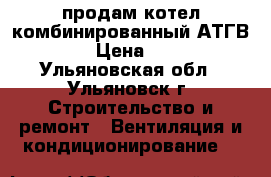 продам котел комбинированный АТГВ-20-3 › Цена ­ 6 000 - Ульяновская обл., Ульяновск г. Строительство и ремонт » Вентиляция и кондиционирование   